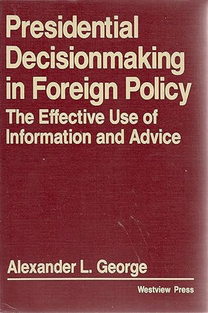 Presidential Decisionmaking in Foreign Policy: The Effective Use of Information and Advice (Westview Special Studies in International Relations)