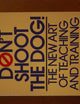 Don't Shoot the Dog!: The New Art of Teaching and Training