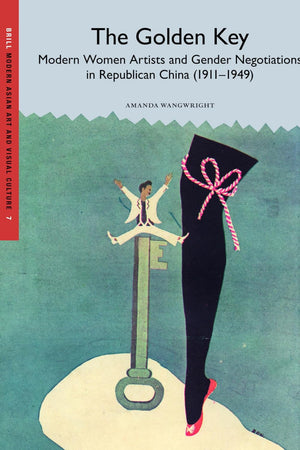 The Golden Key: Modern Women Artists and Gender Negotiations in Republican China (1911-1949) (Modern Asian Art and Visual Culture, 7)