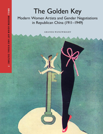 The Golden Key: Modern Women Artists and Gender Negotiations in Republican China (1911-1949) (Modern Asian Art and Visual Culture, 7)