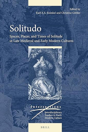 Solitudo: Spaces, Places, and Times of Solitude in Late Medieval and Early Modern Cultures (Intersections, 56)
