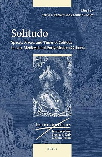 Solitudo: Spaces, Places, and Times of Solitude in Late Medieval and Early Modern Cultures (Intersections, 56)