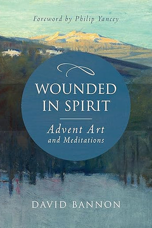 Wounded in Spirit: Advent Art and Meditations: A 25-Day Illustrated Advent Devotional for the Grieving with Scriptures and Stories Drawn from the Works and Lives of Artists, Poets, and Theologians