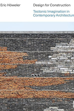 Design for Construction: Tectonic Imagination in Contemporary Architecture