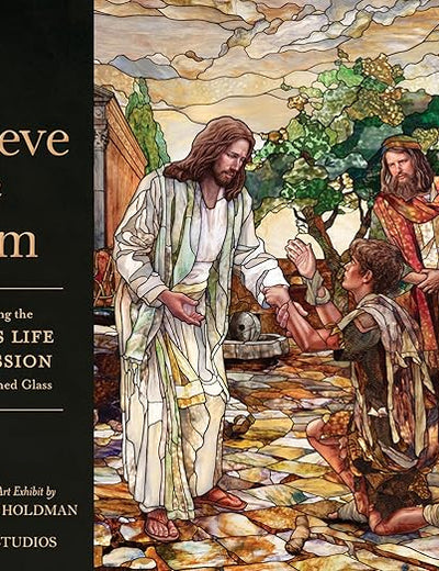 Believe in Him: Illuminating the Savior's Life and Mission Through Stained Glass