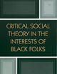 Critical Social Theory in the Interests of Black Folks (New Critical Theory)
