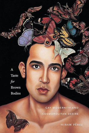 A Taste for Brown Bodies: Gay Modernity and Cosmopolitan Desire (Sexual Cultures, 23)