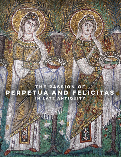 The Passion of Perpetua and Felicitas in Late Antiquity