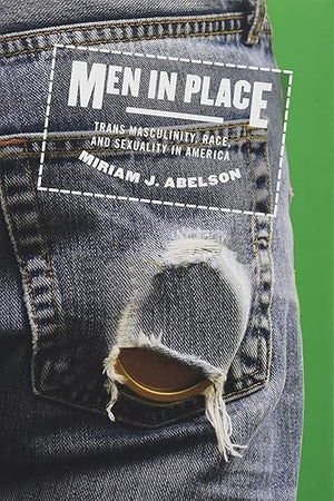 Men in Place: Trans Masculinity, Race, and Sexuality in America