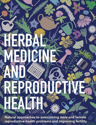 Herbal Medicine and Reproductive Health: Natural approaches to understanding and overcoming reproductive health problems, and improving fertility