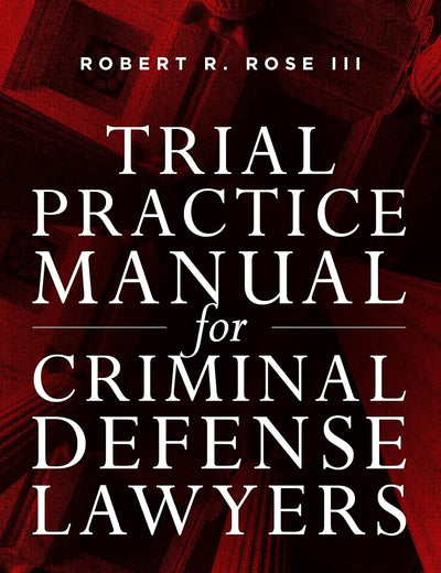 Trial Practice Manual for Criminal Defense Lawyers: A Field Guide to Courtroom Combat, Fifth Edition