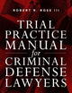 Trial Practice Manual for Criminal Defense Lawyers: A Field Guide to Courtroom Combat, Fifth Edition