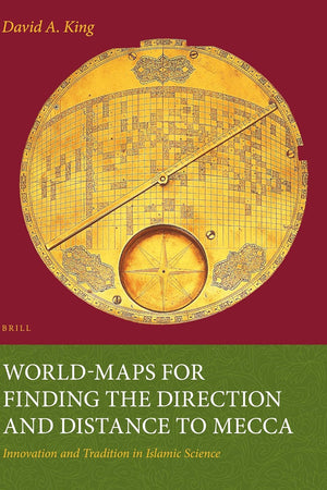 World-maps for Finding the Direction and Distance to Mecca: Innovation and Tradition in Islamic Science (Islamic Philosophy, Theology and Science. Texts and Studies, 36)