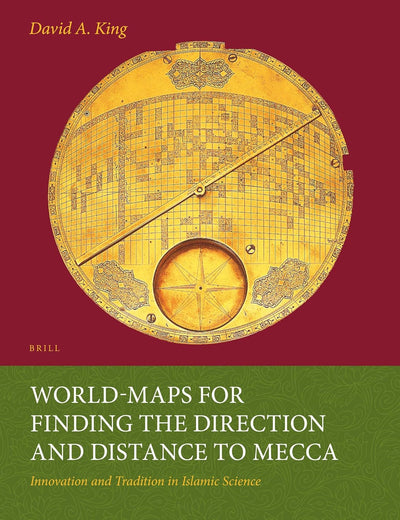 World-maps for Finding the Direction and Distance to Mecca: Innovation and Tradition in Islamic Science (Islamic Philosophy, Theology and Science. Texts and Studies, 36)