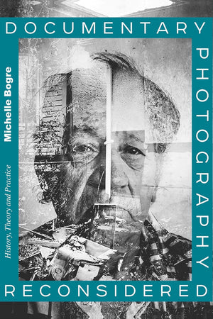 Documentary Photography Reconsidered: History, Theory and Practice