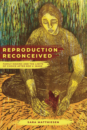 Reproduction Reconceived: Family Making and the Limits of Choice after Roe v. Wade (Reproductive Justice: A New Vision for the 21st Century) (Volume 5)