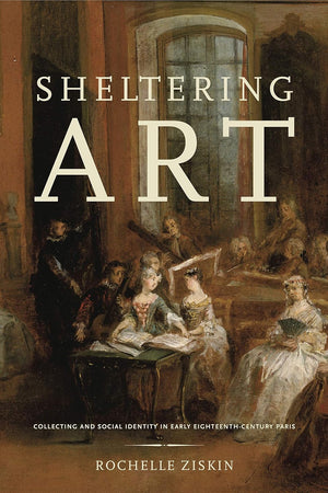 Sheltering Art: Collecting and Social Identity in Early Eighteenth-Century Paris
