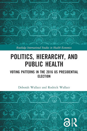 Politics, Hierarchy, and Public Health: Voting Patterns in the 2016 US Presidential Election (Routledge International Studies in Health Economics)