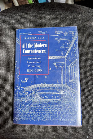 All the Modern Conveniences: American Household Plumbing, 1840-1890 (Johns Hopkins Studies in the History of Technology)