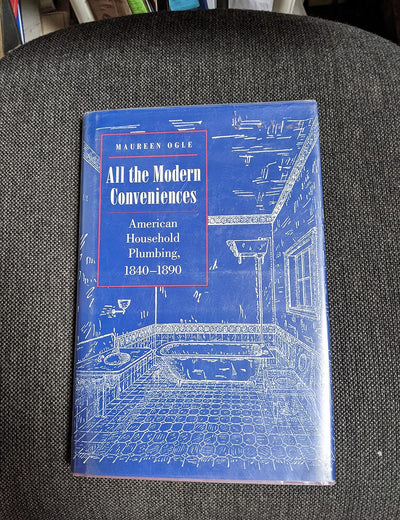 All the Modern Conveniences: American Household Plumbing, 1840-1890 (Johns Hopkins Studies in the History of Technology)