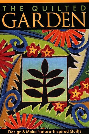 The Quilted Garden: Design & Make Nature-Inspired Quilts