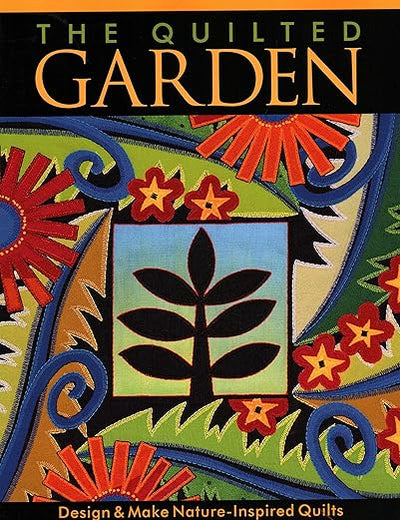 The Quilted Garden: Design & Make Nature-Inspired Quilts